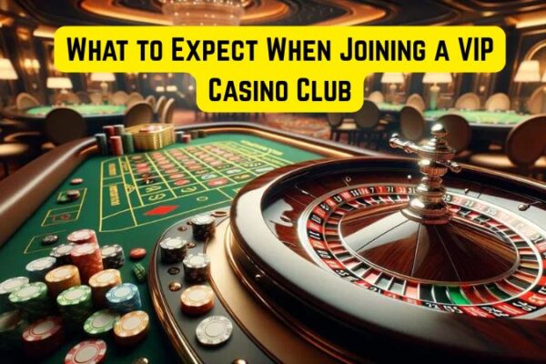 What to Expect When Joining a VIP Casino Club
